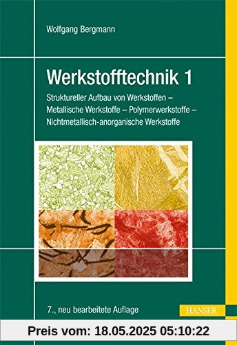 Werkstofftechnik 1: Struktureller Aufbau von Werkstoffen - Metallische Werkstoffe - Polymerwerkstoffe - Nichtmetallisch-anorganische Werkstoffe