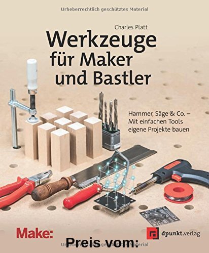 Werkzeuge für Maker und Bastler: Hammer, Säge & Co. - Mit einfachen Tools eigene Projekte bauen (edition Make:)