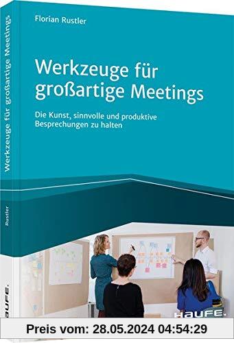 Werkzeuge für großartige Meetings: Die Kunst, sinnvolle und produktive Besprechungen zu halten (Haufe Fachbuch)