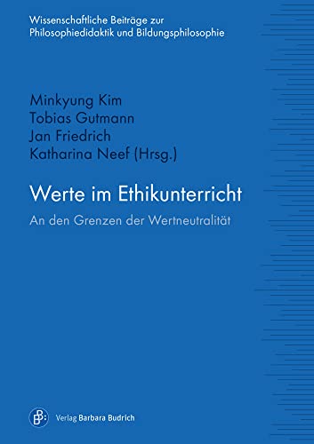 Werte im Ethikunterricht: An den Grenzen der Wertneutralität (Wissenschaftliche Beiträge zur Philosophiedidaktik und Bildungsphilosophie) von Budrich