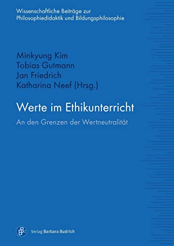 Werte im Ethikunterricht: An den Grenzen der Wertneutralität (Wissenschaftliche Beiträge zur Philosophiedidaktik und Bildungsphilosophie)