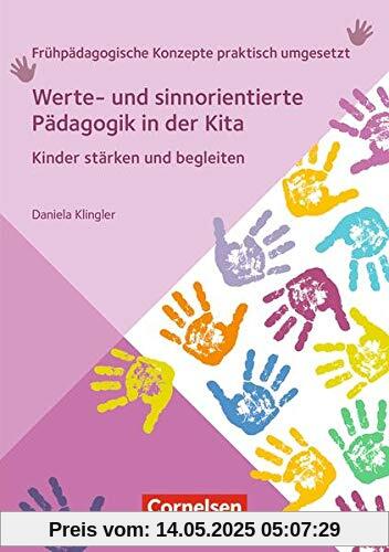 Werte- und sinnorientierte Pädagogik in der Kita: Kinder stärken und begleiten (Frühpädagogische Konzepte praktisch umgesetzt)
