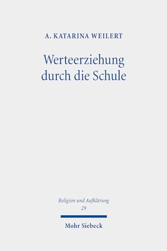 Werteerziehung durch die Schule: Begriffliche Grundlagen, staatstheoretische Basis und institutionelle Ziele (Religion und Aufklärung, Band 29) von Mohr Siebeck