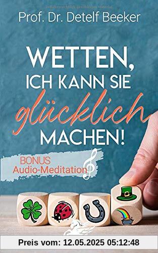 Wetten, ich kann Sie glücklich machen!: Mit der revolutionären Glücksforschung in 4 einfachen Schritten zu einem Leben voller Optimismus: Wie Sie ... loswerden, Ängste und Depressionen überwinden