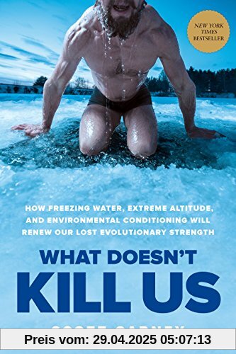 What Doesn't Kill Us: How Freezing Water, Extreme Altitude, and Environmental Conditioning Will Renew Our Lost Evolutionary Strength What Doesn't Kill Us: How Freezing Water, Extreme Altitude, and Environmental Conditioning Will Renew Our Lost Evolutionary Strength