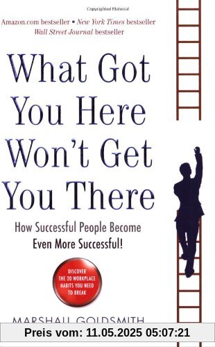 What Got You Here Won't Get You There: How Successful People Become Even More Successful