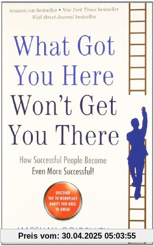 What Got You Here Won't Get You There: How Successful People Become Even More Successful