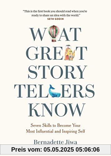 What Great Storytellers Know: Seven Skills to Become Your Most Influential and Inspiring Self What Great Storytellers Know: Seven Skills to Become Your Most Influential and Inspiring Self