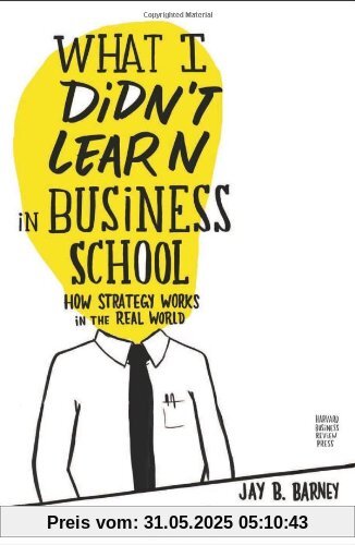 What I Didn't Learn in Business School: How Strategy Works in the Real World