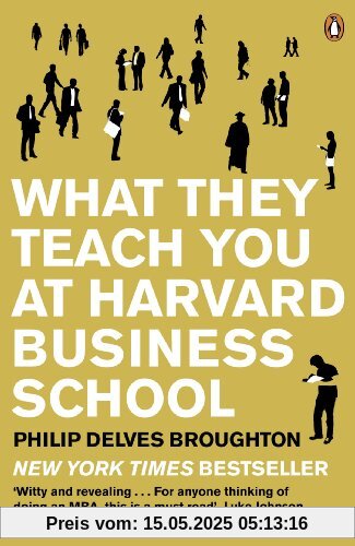 What They Teach You at Harvard Business School: My Two Years Inside the Cauldron of Capitalism What They Teach You at Harvard Business School: My Two Years Inside the Cauldron of Capitalism