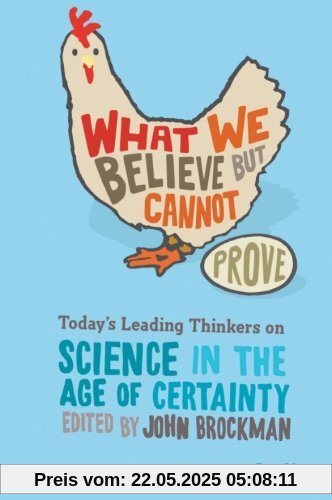 What We Believe but Cannot Prove: Today's Leading Thinkers on Science in the Age of Certainty What We Believe but Cannot Prove: Today's Leading Thinkers on Science in the Age of Certainty