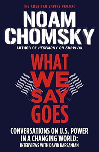 What We Say Goes: Conversations on U.S. Power in a Changing World (American Empire Project)