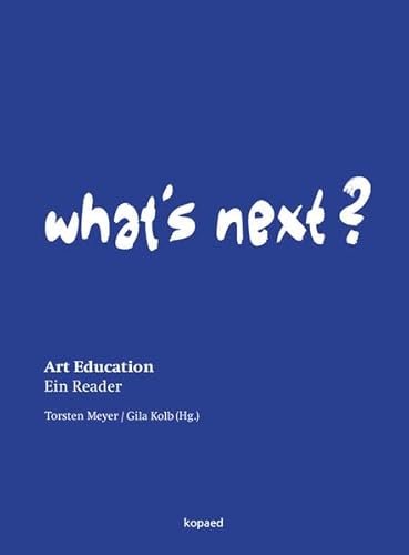 What's Next?: Art Education - Ein Reader: Art Education. Ein Reader (z. Tl. in englischer Sprache) What's Next?: Art Education - Ein Reader: Art Education. Ein Reader (z. Tl. in englischer Sprache)