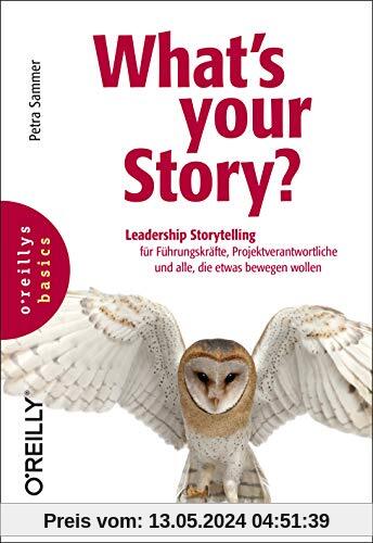 What's your Story?: Leadership Storytelling für Führungskräfte, Projektverantwortliche und alle, die etwas bewegen wollen (basics)