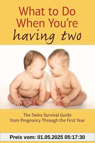 What to Do When You're Having Two: The Twins Survival Guide from Pregnancy Through the First Year