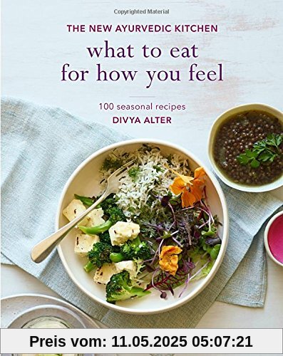 What to Eat for How You Feel: The New Ayurvedic Kitchen - 100 Seasonal Recipes