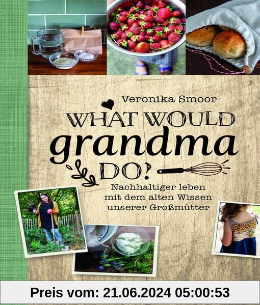 What would Grandma do?: Nachhaltig leben mit dem alten Wissen unserer Großmütter: Nachhaltiger leben mit dem alten Wissen unserer Großmütter. DIY-Buch ... und Zero Waste-Strategien im Haushalt