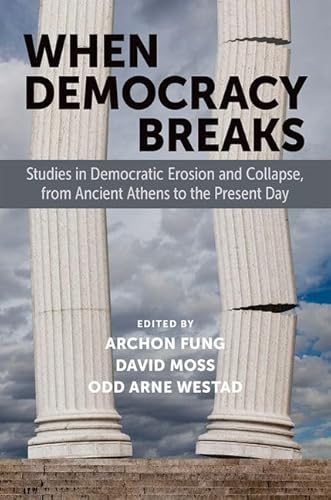 When Democracy Breaks: Studies in Democratic Erosion and Collapse, from Ancient Athens to the Present Day When Democracy Breaks: Studies in Democratic Erosion and Collapse, from Ancient Athens to the Present Day
