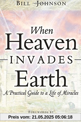 When Heaven Invades Earth: A Practical Guide to a Life of Miracles When Heaven Invades Earth: A Practical Guide to a Life of Miracles