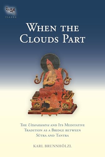 When the Clouds Part: The Uttaratantra and Its Meditative Tradition as a Bridge between Sutra and Tantra (Tsadra, Band 16)