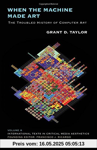 When the Machine Made Art: The Troubled History of Computer Art (International Texts in Critical Media Aesthetics)
