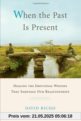 When the Past Is Present: Healing the Emotional Wounds that Sabotage our Relationships