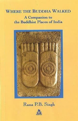 Where the Buddha Walked: A Companion to the Buddhist Places of India Where the Buddha Walked: A Companion to the Buddhist Places of India