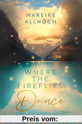 Where the Fireflies Dance (Lake-Louise-Reihe 2): Roman | New-Adult-Romance über zweite Chancen und die große Liebe vor der faszinierenden Kulisse der kanadischen Rocky Mountains (Nell & Caleb)