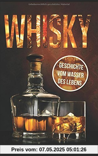 Whisky - Geschichte vom Wasser des Lebens: Alles zu Geschichte, Herstellung, Ursprung, Genuss und viele weitere interessante Fakten Whisky - Geschichte vom Wasser des Lebens: Alles zu Geschichte, Herstellung, Ursprung, Genuss und viele weitere interessante Fakten