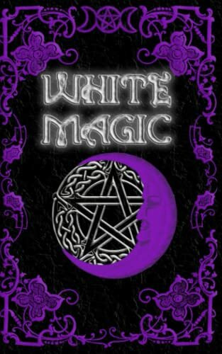 White Magic Spell Book: Wiccan White Magic Spell Book for Beginners White Magic Spell Book: Wiccan White Magic Spell Book for Beginners