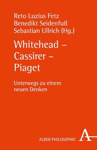 Whitehead - Cassirer - Piaget: Unterwegs zu einem neuen Denken (Alber-Reihe Philosophie) von Verlag Karl Alber