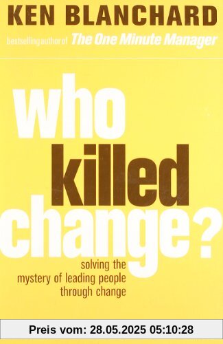Who Killed Change: Solving the Mystery of Leading People Through Change Who Killed Change: Solving the Mystery of Leading People Through Change