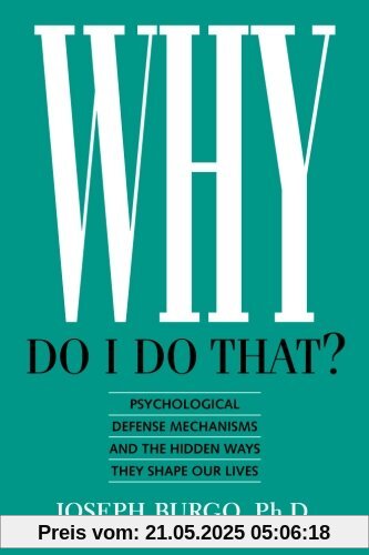 Why Do I Do That?: Psychological Defense Mechanisms and the Hidden Ways They Shape Our Lives