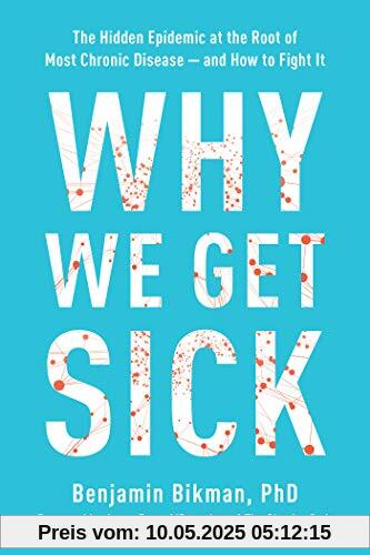 Why We Get Sick: The Hidden Epidemic at the Root of Most Chronic Disease--and How to Fight It Why We Get Sick: The Hidden Epidemic at the Root of Most Chronic Disease--and How to Fight It
