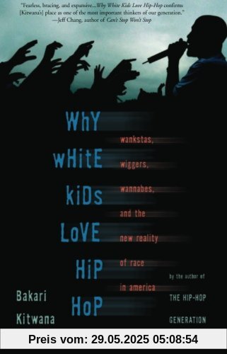 Why White Kids Love Hip Hop: Wankstas, Wiggas, Wannabes, and the New Reality of Race in America: Wankstas, Wiggers, Wannabes and the New Reality of Race in America
