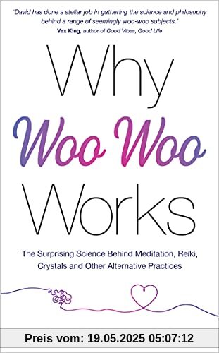 Why Woo-Woo Works: The Surprising Science Behind Meditation, Reiki, Crystals, and Other Alternative Practices Why Woo-Woo Works: The Surprising Science Behind Meditation, Reiki, Crystals, and Other Alternative Practices