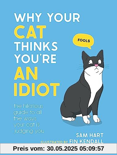 Why Your Cat Thinks You're an Idiot: The Hilarious Guide to All the Ways Your Cat is Judging You