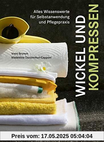 Wickel und Kompressen: Alles Wissenswerte für Selbstanwendung und Pflegepraxis Wickel und Kompressen: Alles Wissenswerte für Selbstanwendung und Pflegepraxis