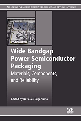 Wide Bandgap Power Semiconductor Packaging: Materials, Components, and Reliability (Woodhead Publishing Series in Electronic and Optical Materials)