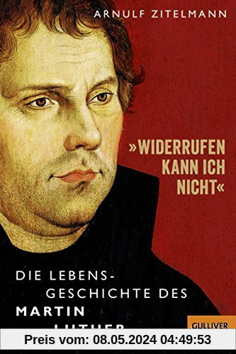 »Widerrufen kann ich nicht«: Die Lebensgeschichte des Martin Luther (Gulliver / Biographie)