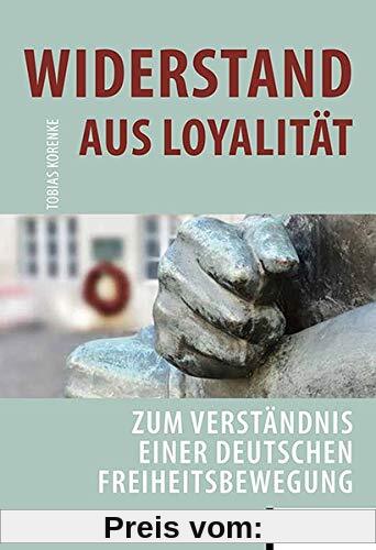 Widerstand aus Loyalität: Zum Verständnis einer deutschen Freiheitsbewegung