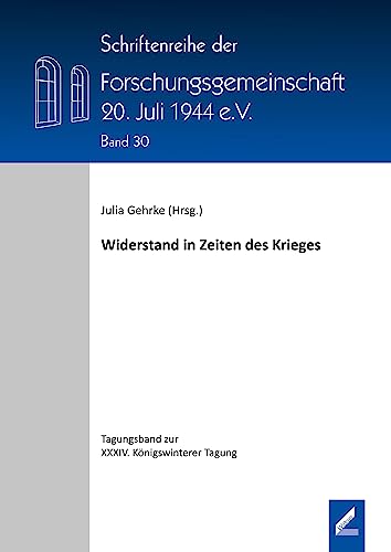 Widerstand in Zeiten des Krieges (Schriftenreihe der Forschungsgemeinschaft 20. Juli 1944 e.V.)