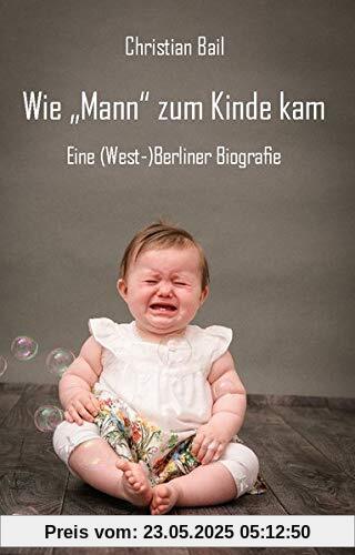 Wie „Mann“ zum Kinde kam: Eine (West-)Berliner Biografie