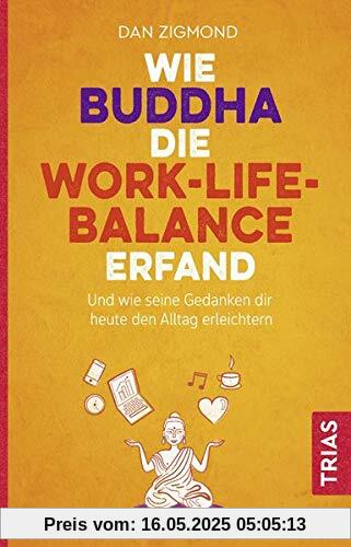 Wie Buddha die Work-Life-Balance erfand: Und wie seine Gedanken Ihnen heute den Alltag erleichtern Wie Buddha die Work-Life-Balance erfand: Und wie seine Gedanken Ihnen heute den Alltag erleichtern