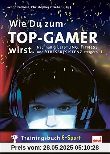 Wie Du zum TOP-GAMER wirst.: Trainingsbuch E-Sport: Nachhaltig Leistung, Fitness und Stressresistenz steigern