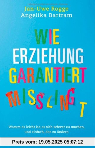 Wie Erziehung garantiert misslingt: Warum es leicht ist, es sich schwer zu machen und einfach, das zu ändern (Einzeltitel)