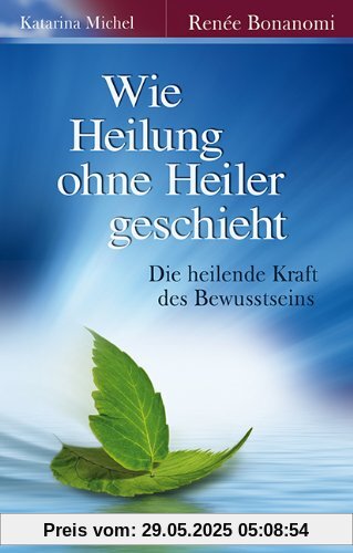 Wie Heilung ohne Heiler geschieht: Die heilende Kraft des Bewusstseins Wie Heilung ohne Heiler geschieht: Die heilende Kraft des Bewusstseins