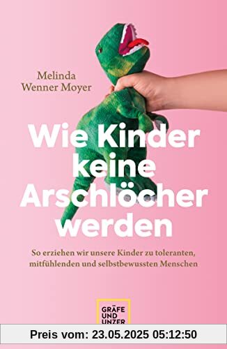 Wie Kinder keine Arschlöcher werden: So erziehen wir unsere Kinder zu toleranten, mitfühlenden und selbstbewussten Menschen (GU Erziehung)