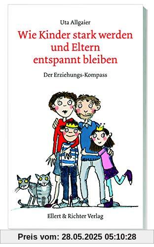 Wie Kinder stark werden und Eltern entspannt bleiben. Der Erziehungs-Kompass Wie Kinder stark werden und Eltern entspannt bleiben. Der Erziehungs-Kompass