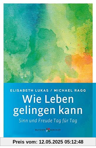 Wie Leben gelingen kann: Sinn und Freude Tag für Tag